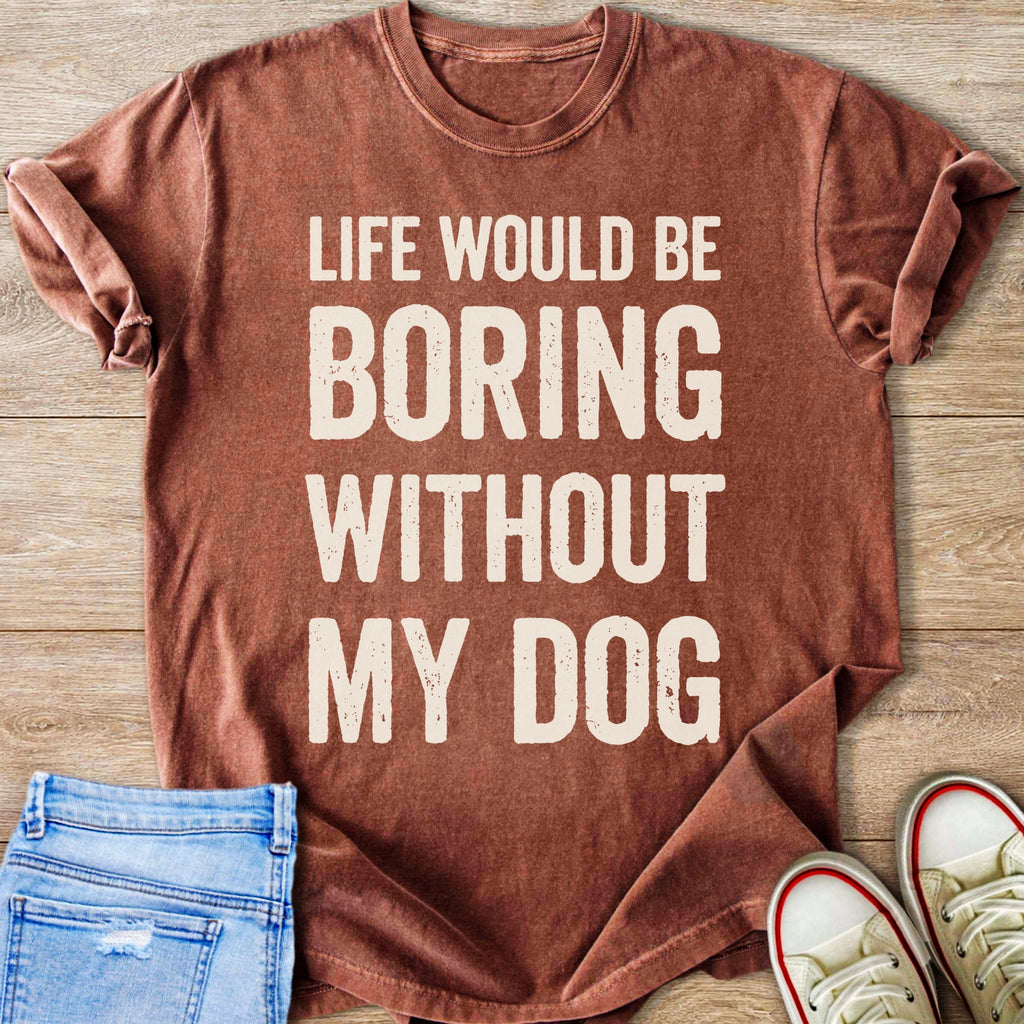 Brown t-shirt with "LIFE WOULD BE BORING WITHOUT MY DOG" text.