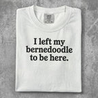 White t-shirt with black text "I left my bernedoodle to here."