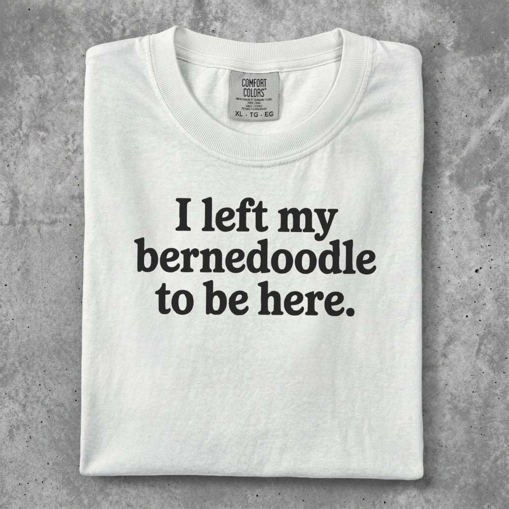 White t-shirt with black text "I left my bernedoodle to here."