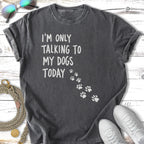 Charcoal t-shirt with "I'm only talking to my dogs today" and paw prints.