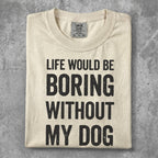 Cream t-shirt with "LIFE WOULD BE BORING WITHOUT MY DOG" text.