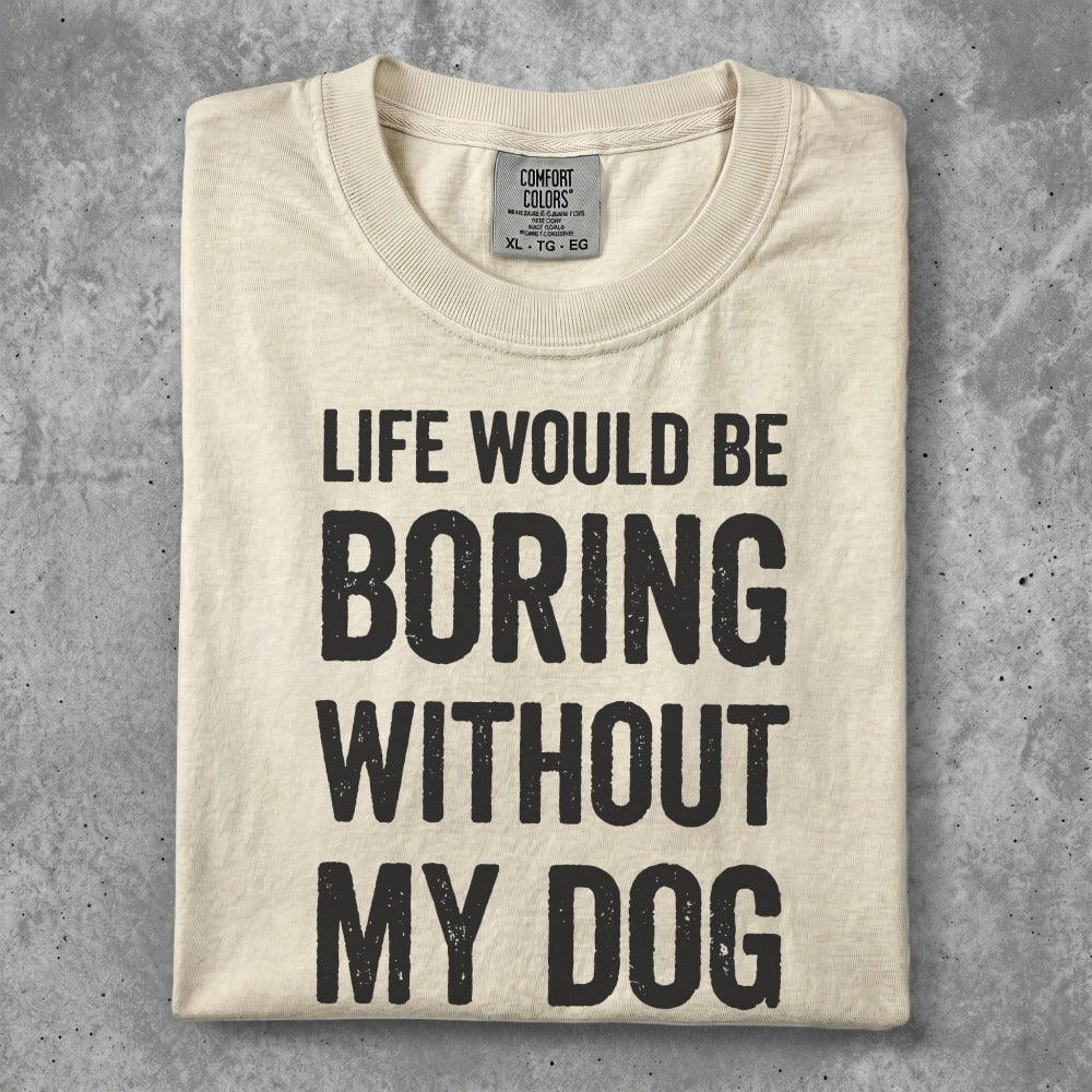 Cream t-shirt with "LIFE WOULD BE BORING WITHOUT MY DOG" text.