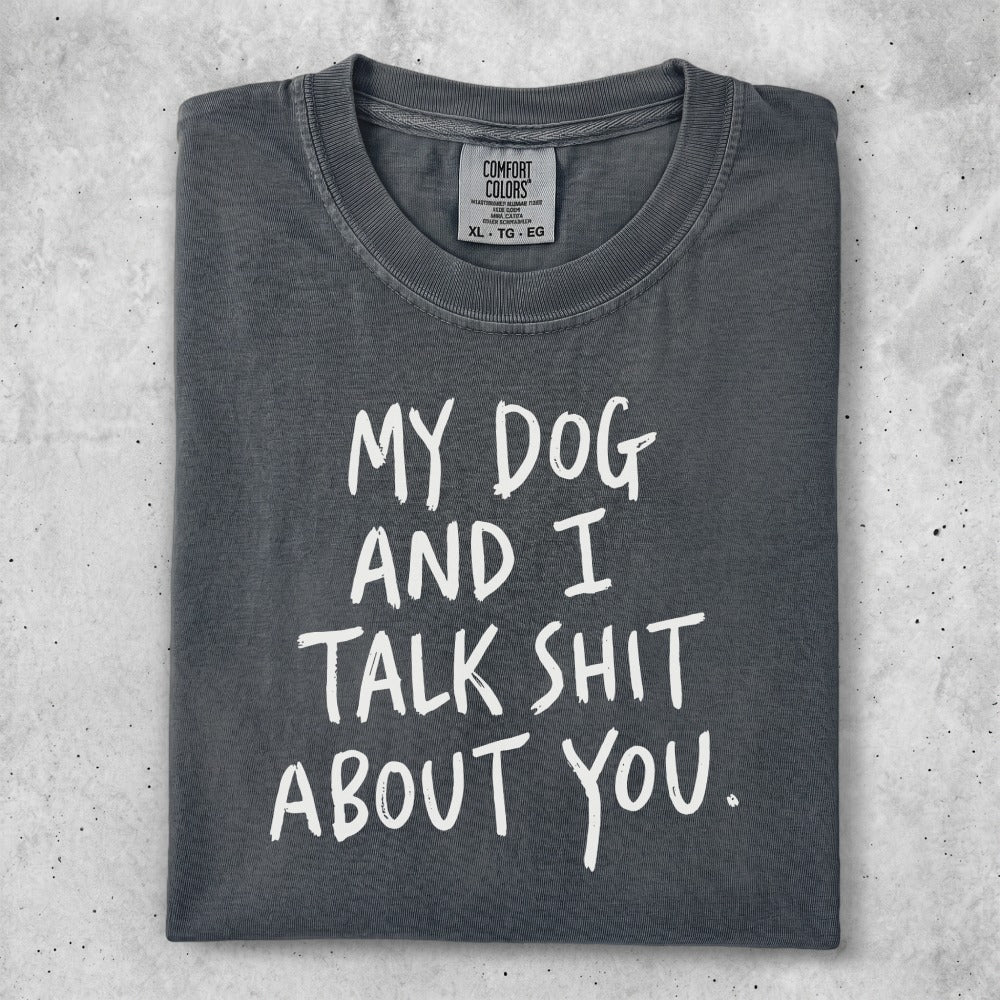 Charcoal t-shirt with white text that reads "My Dog and I Talk Shit About You."