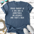 T-shirt with text "Proud parent of a dog who is sometimes an asshole and that's okay."
