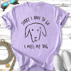 Sorry, Gotta Go - I Miss My Dog T-Shirt