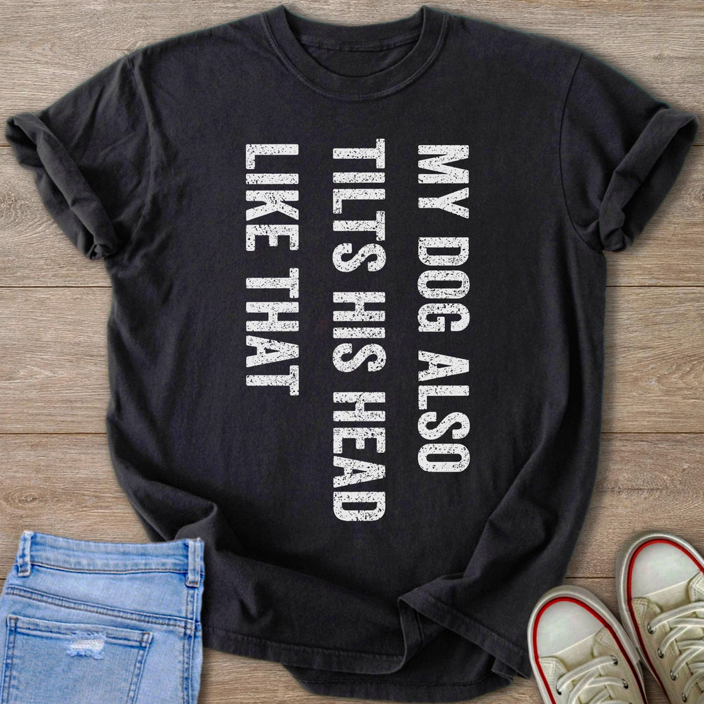 Black t-shirt with white distressed text "MY DOG ALSO TILTS HIS HEAD LIKE THAT".