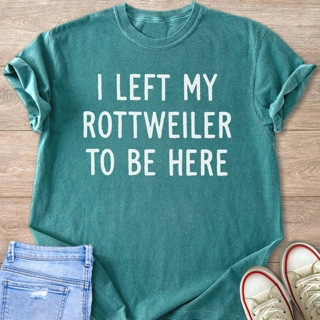 Teal t-shirt with white text "I LEFT MY ROTTWEILER TO BE HERE".