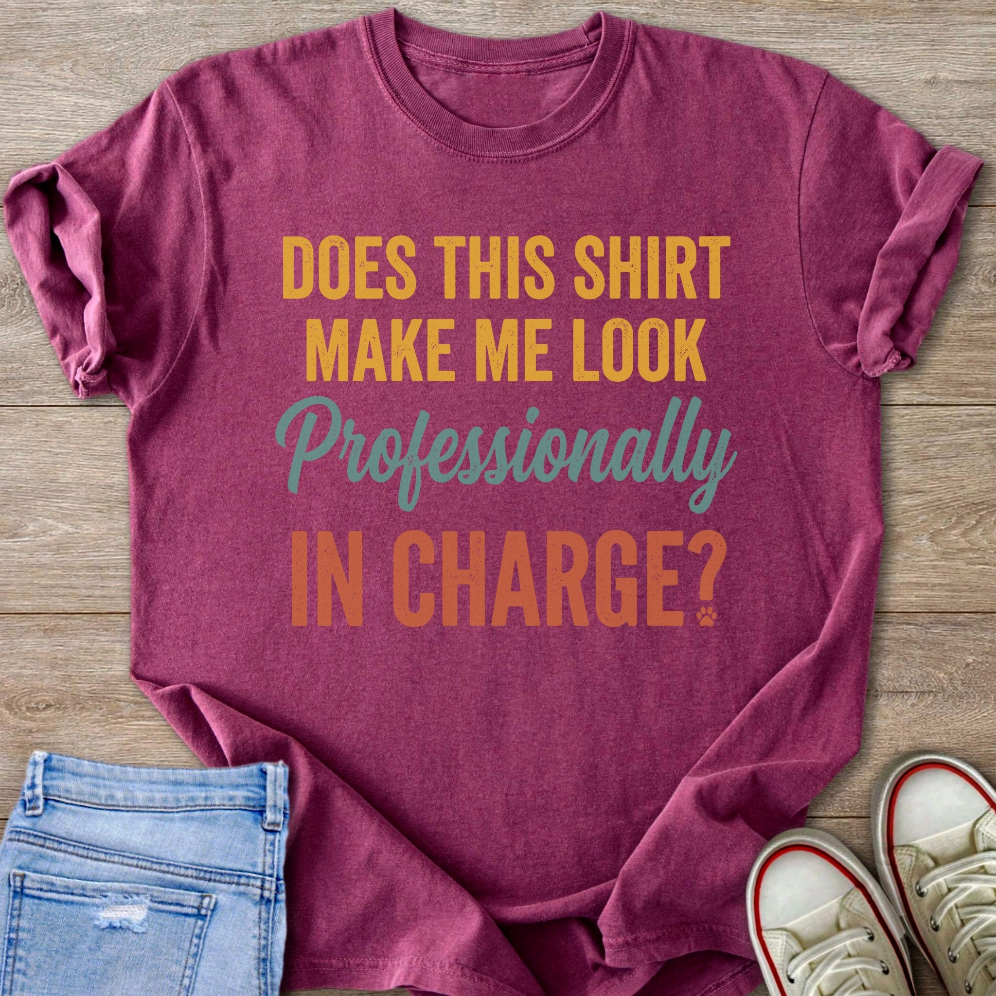 Burgundy t-shirt with text "DOES THIS SHIRT MAKE ME LOOK Professionally IN CHARGE?".