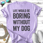 Lavender t-shirt with black text "LIFE WOULD BE BORING WITHOUT MY DOG".