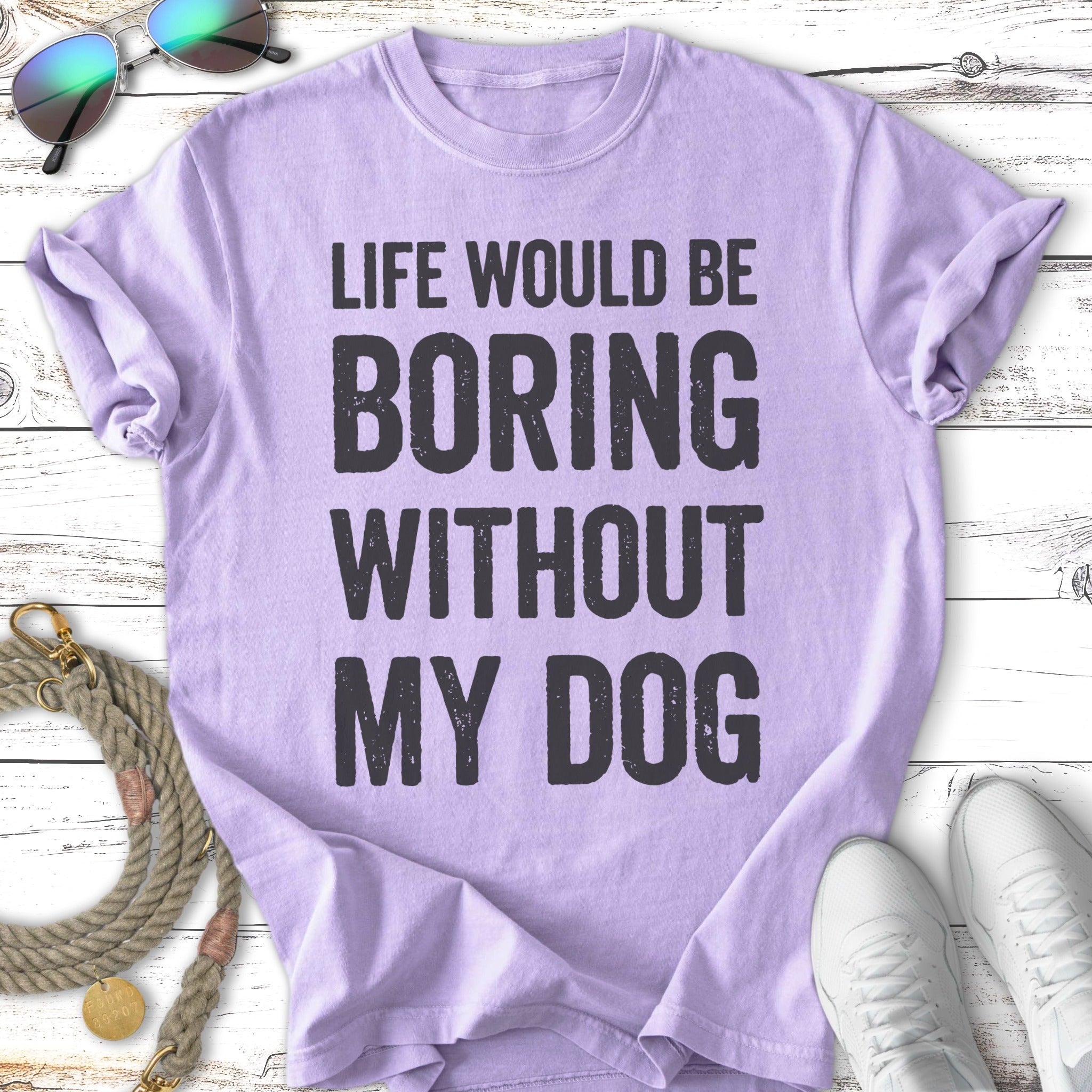 Lavender t-shirt with black text "LIFE WOULD BE BORING WITHOUT MY DOG".