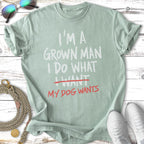 "I'm a grown man I do what I want my dog wants" t-shirt.