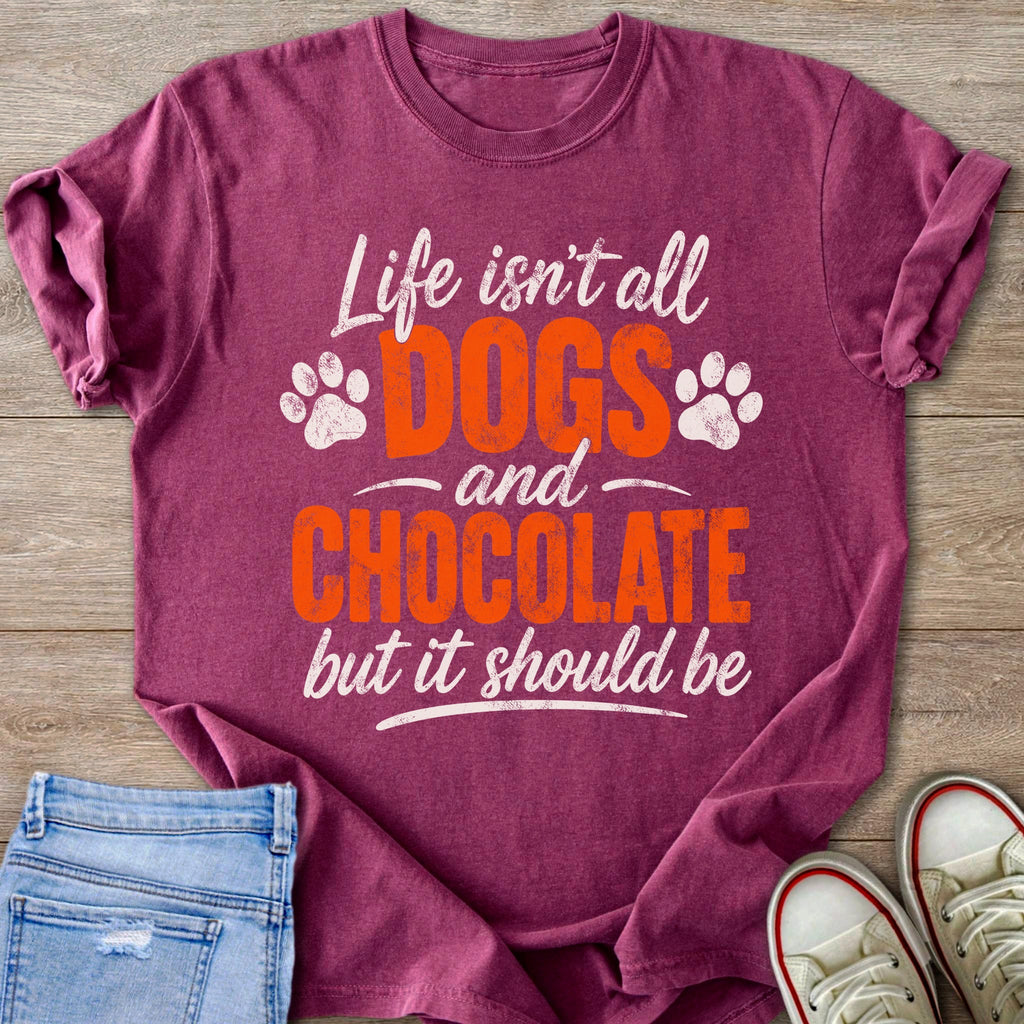 Maroon t-shirt with "Life isn't all DOGS and CHOCOLATE but it should be" text.