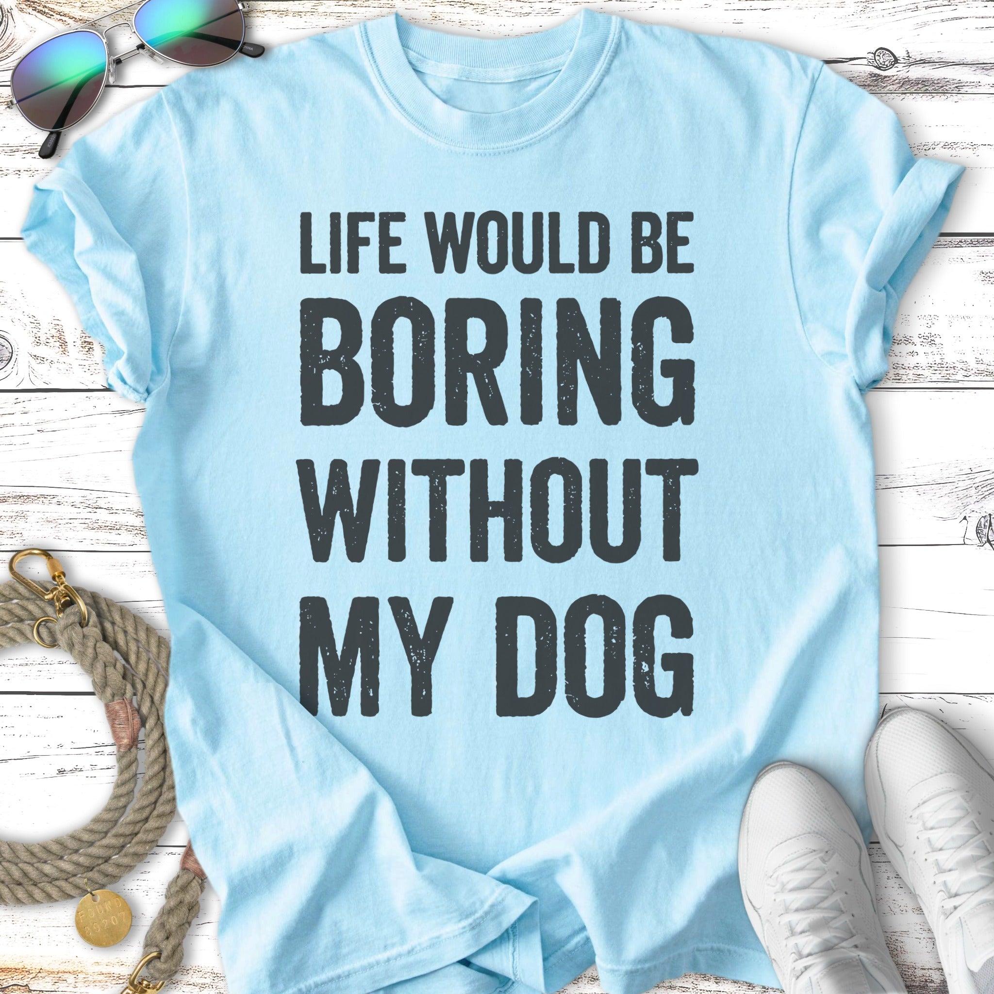 Light blue t-shirt with bold black text "LIFE WOULD BE BORING WITHOUT MY DOG".