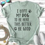 Light green t-shirt with text "I left my dog to be here... this better be good".
