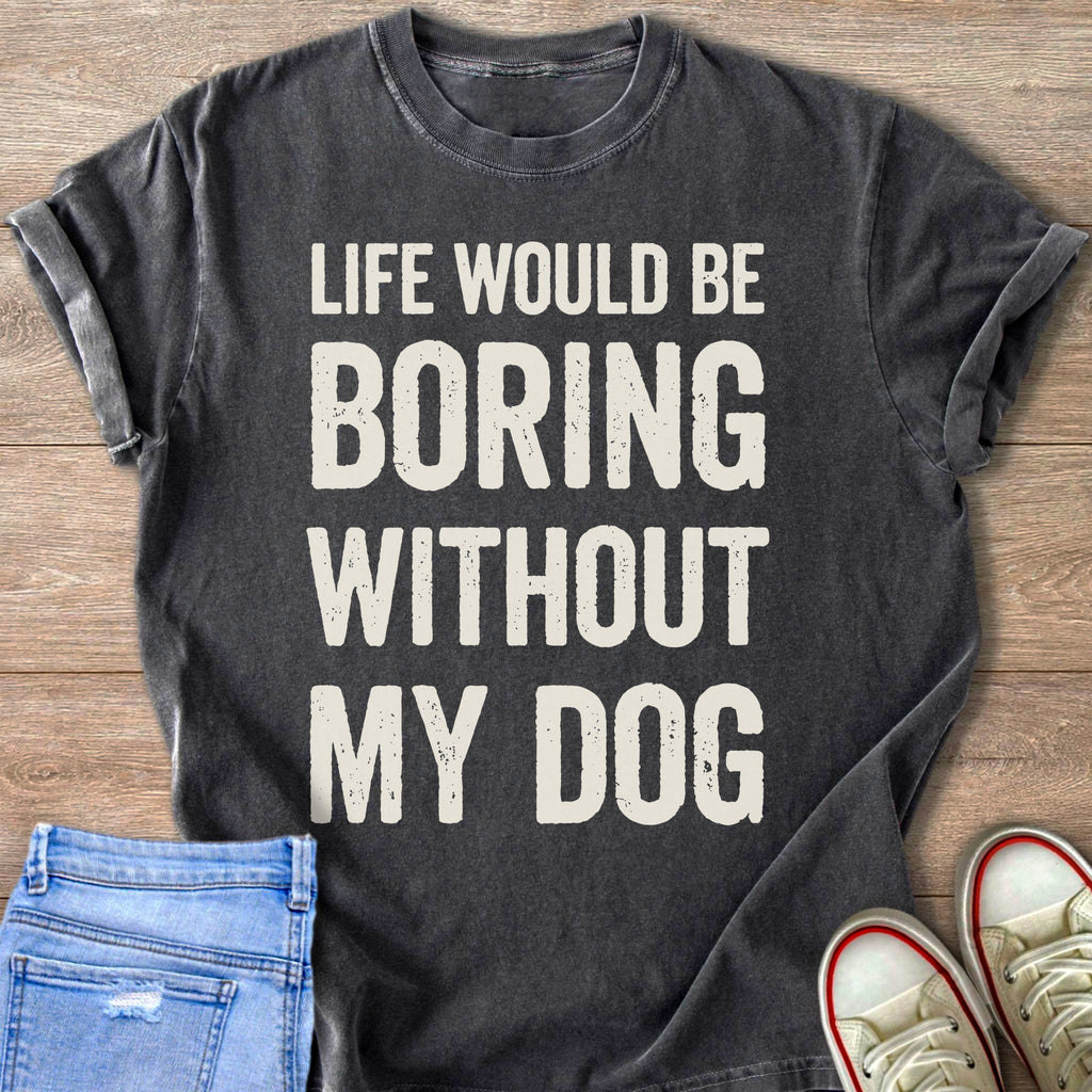 Dark gray t-shirt with quote "Life Would Be Boring Without My Dog"