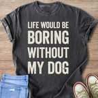 Dark gray t-shirt with quote "Life Would Be Boring Without My Dog"
