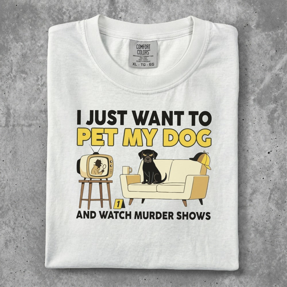 White t-shirt with "I JUST WANT TO PET MY DOG AND WATCH MURDER SHOWS" text and graphic.