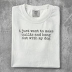 White Comfort Colors t-shirt with text "i just want to make quilts and hang out with my dog."