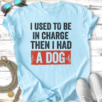 Light blue t-shirt with "I used to be in charge then I had a dog" slogan.