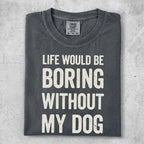 Comfort Colors t-shirt with text "Life would be boring without my dog."