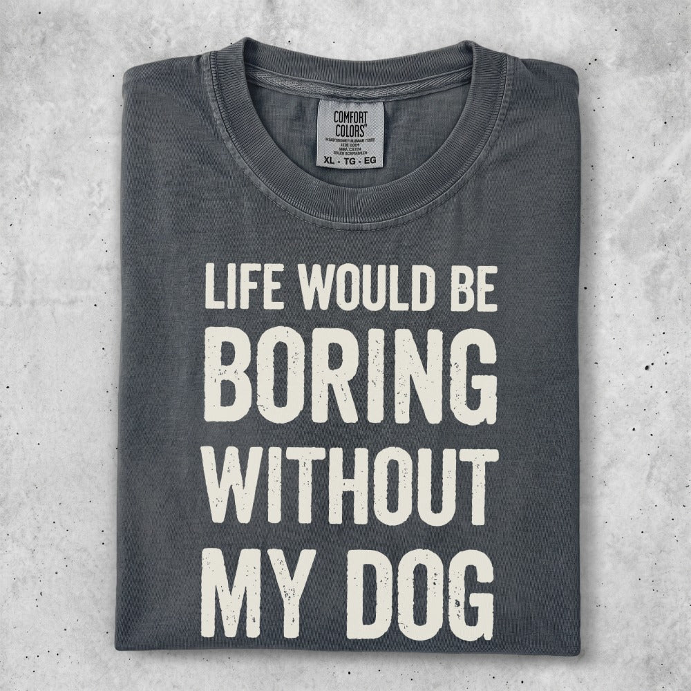 Comfort Colors t-shirt with text "Life would be boring without my dog."