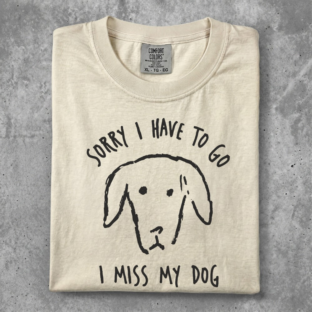 T-shirt with "Sorry I have to go, I miss my dog" and a dog's face.