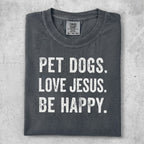 Comfort Colors t-shirt with "PET DOGS. LOVE JESUS. BE HAPPY." in distressed white text.