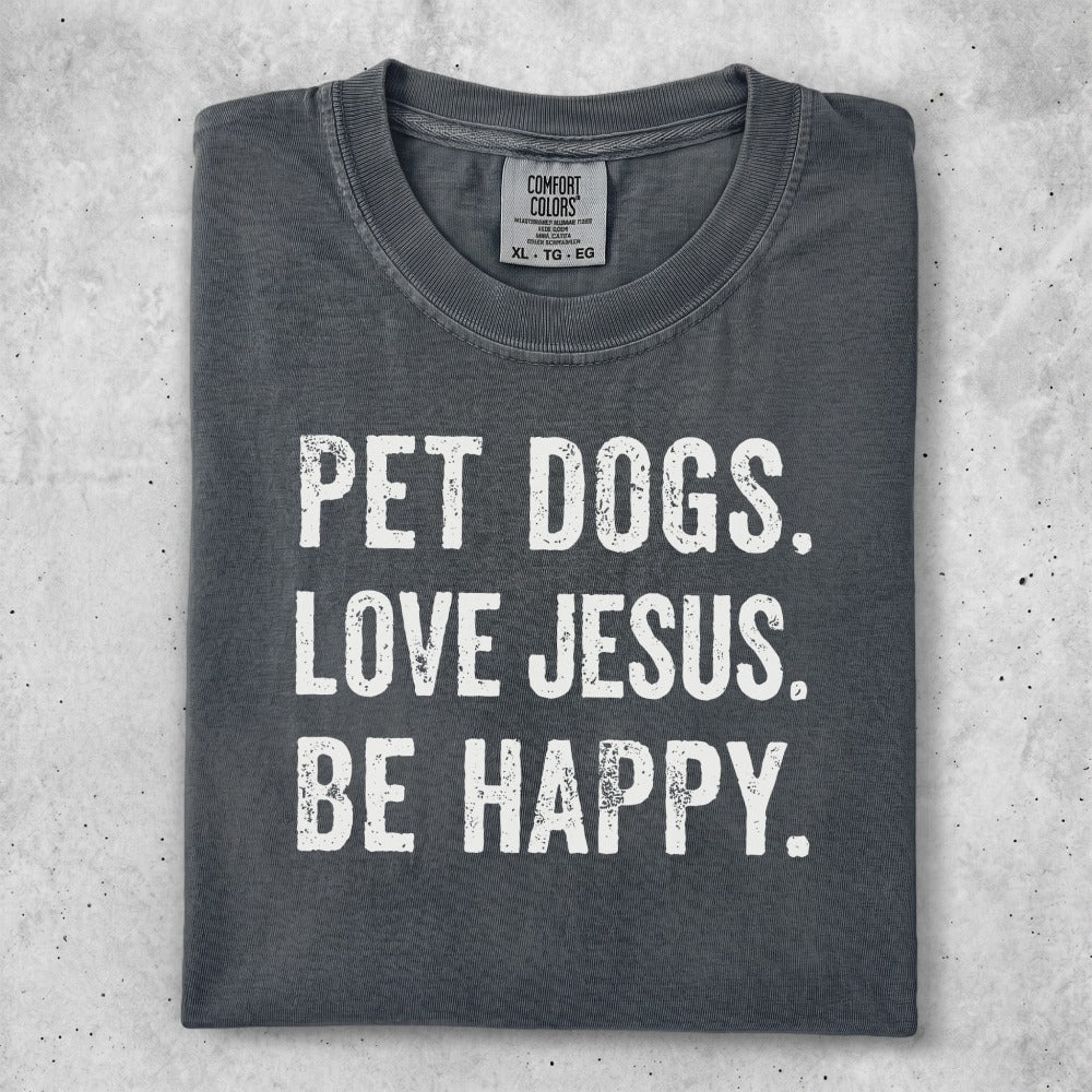 Comfort Colors t-shirt with "PET DOGS. LOVE JESUS. BE HAPPY." in distressed white text.