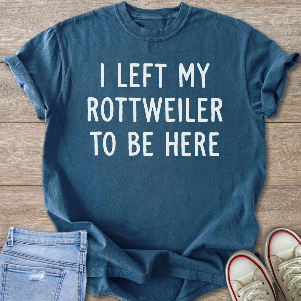 Blue t-shirt with white text that reads "I LEFT MY ROTTWEILER TO BE HERE".