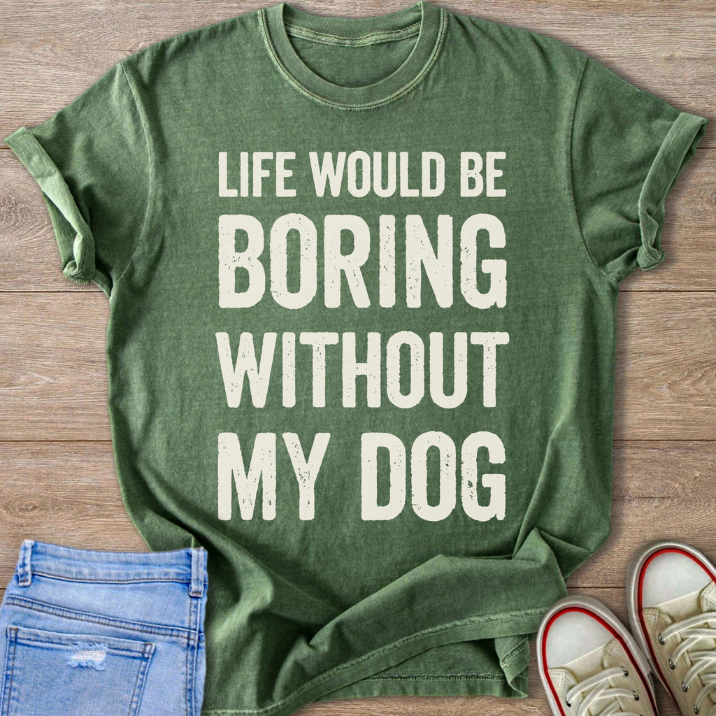 Green t-shirt with white text reading "LIFE WOULD BE BORING WITHOUT MY DOG".