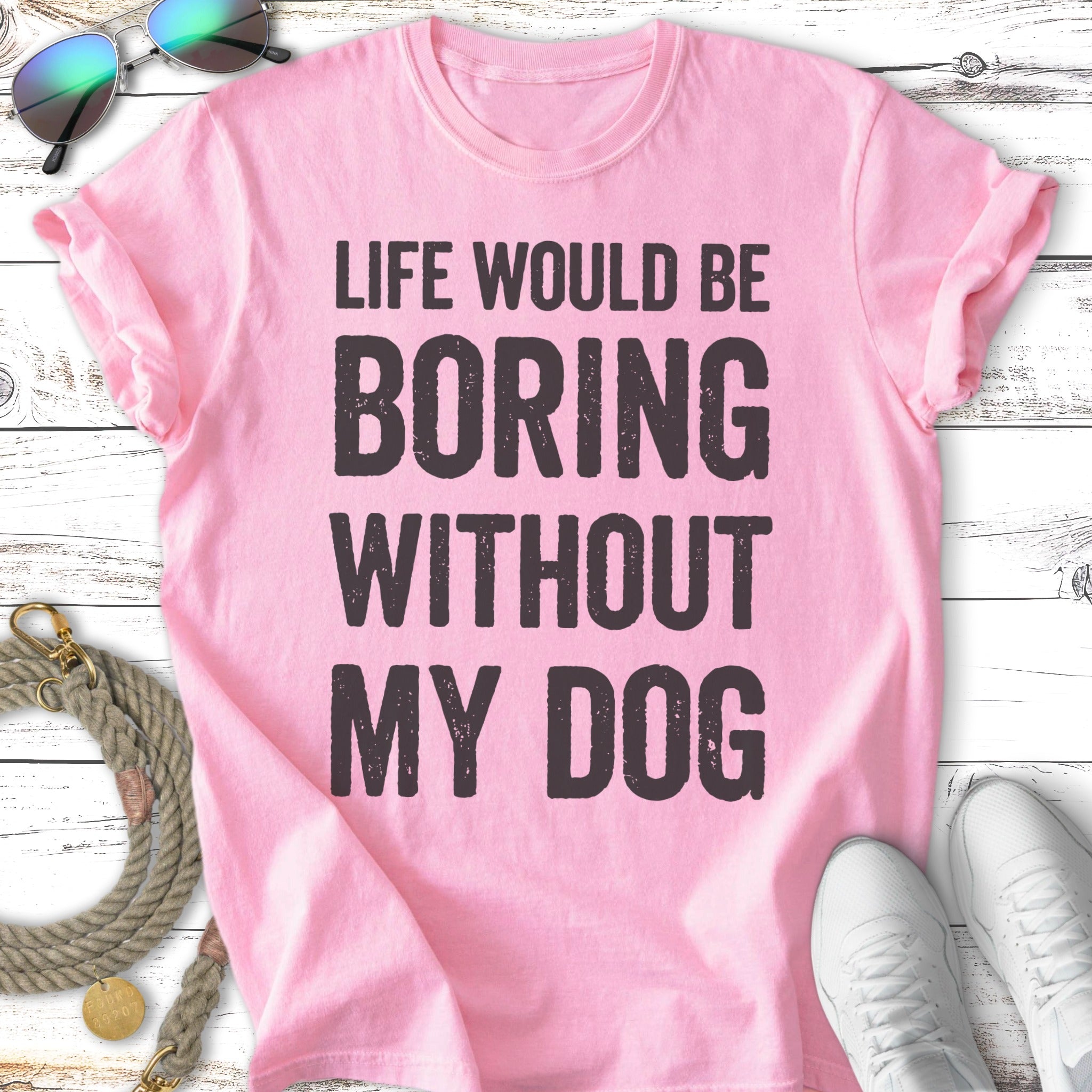 Pink t-shirt with "Life Would Be Boring Without My Dog" text.
