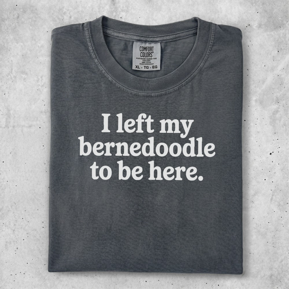 Gray t-shirt with white text reading "I left my Bernedoodle to be here."