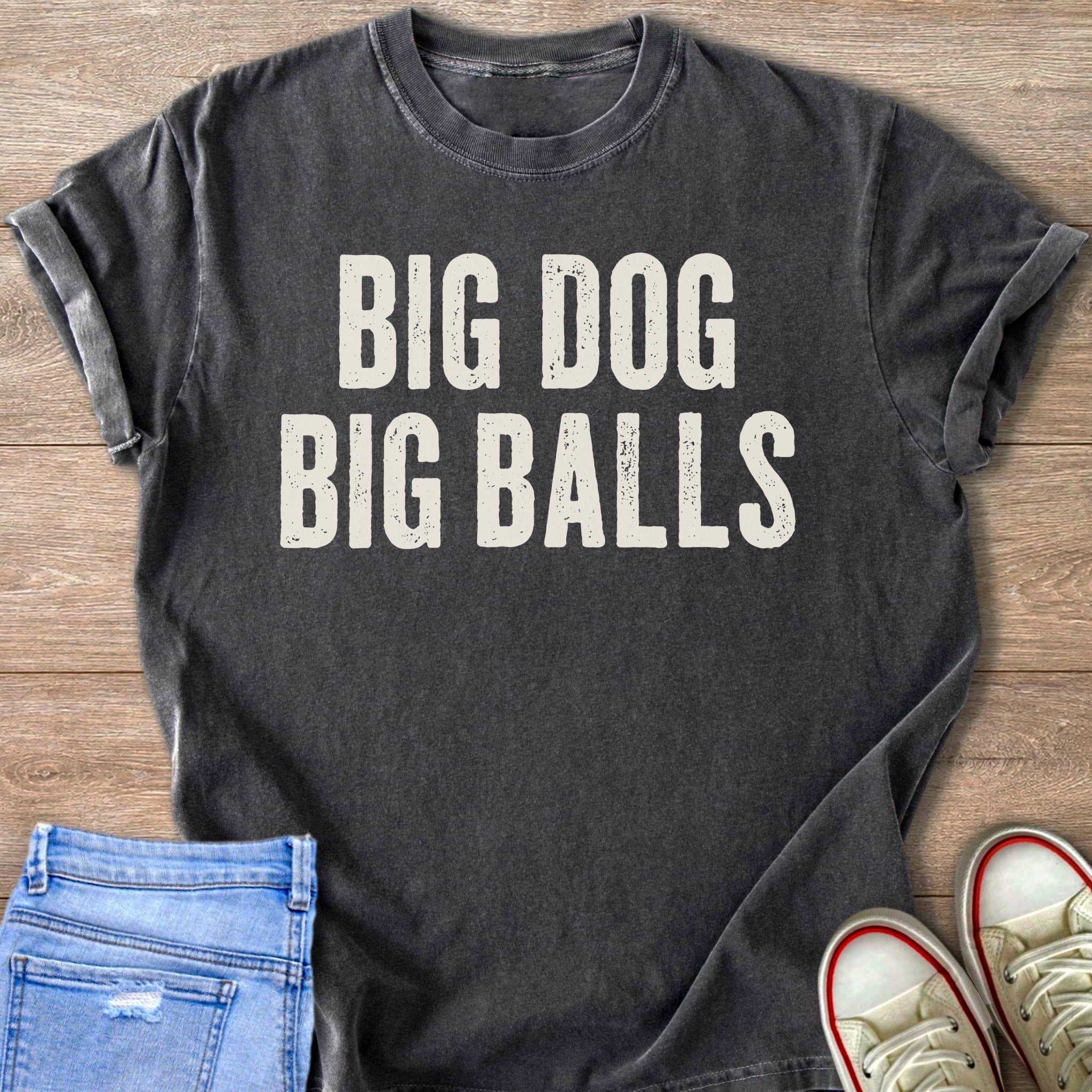 Dark gray t-shirt with "BIG DOG BIG BALLS" white distressed text.