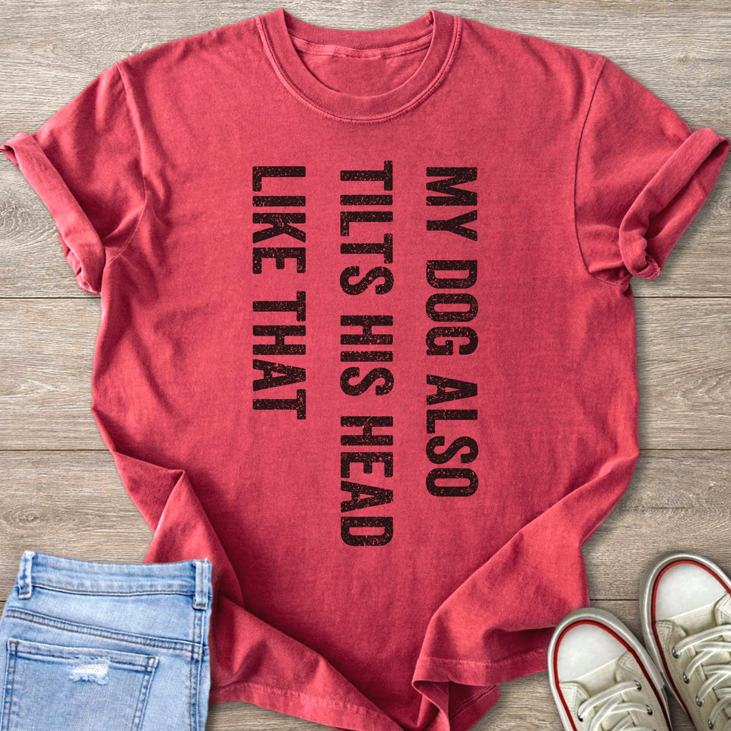 Red t-shirt with text "MY DOG ALSO TILTS HIS HEAD LIKE THAT"