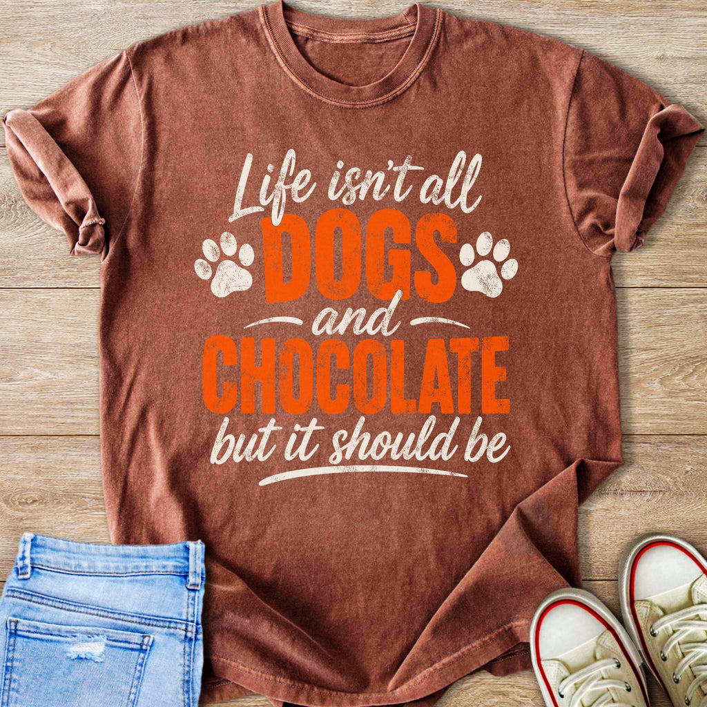 Brown t-shirt with white text that reads "Life isn't all DOGS and CHOCOLATE but it should be."