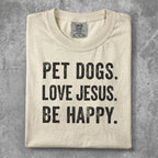 Comfort Colors t-shirt with "PET DOGS. LOVE JESUS. BE HAPPY." text.