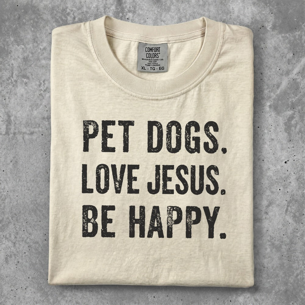 Comfort Colors t-shirt with "PET DOGS. LOVE JESUS. BE HAPPY." text.