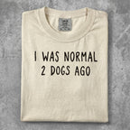 Cream t-shirt with "I WAS NORMAL 2 DOGS AGO" text.