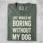 Green t-shirt with "LIFE WOULD BE BORING WITHOUT MY DOG" in white text.
