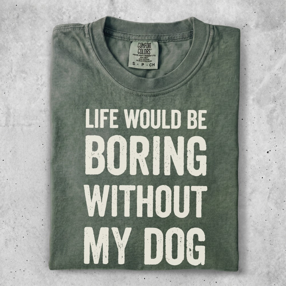 Green t-shirt with "LIFE WOULD BE BORING WITHOUT MY DOG" in white text.