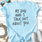 Light blue t-shirt with black text: "My dog and I talk shit about you."