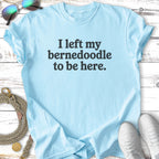 Light blue t-shirt with "I left my Bernedoodle to be here." text.