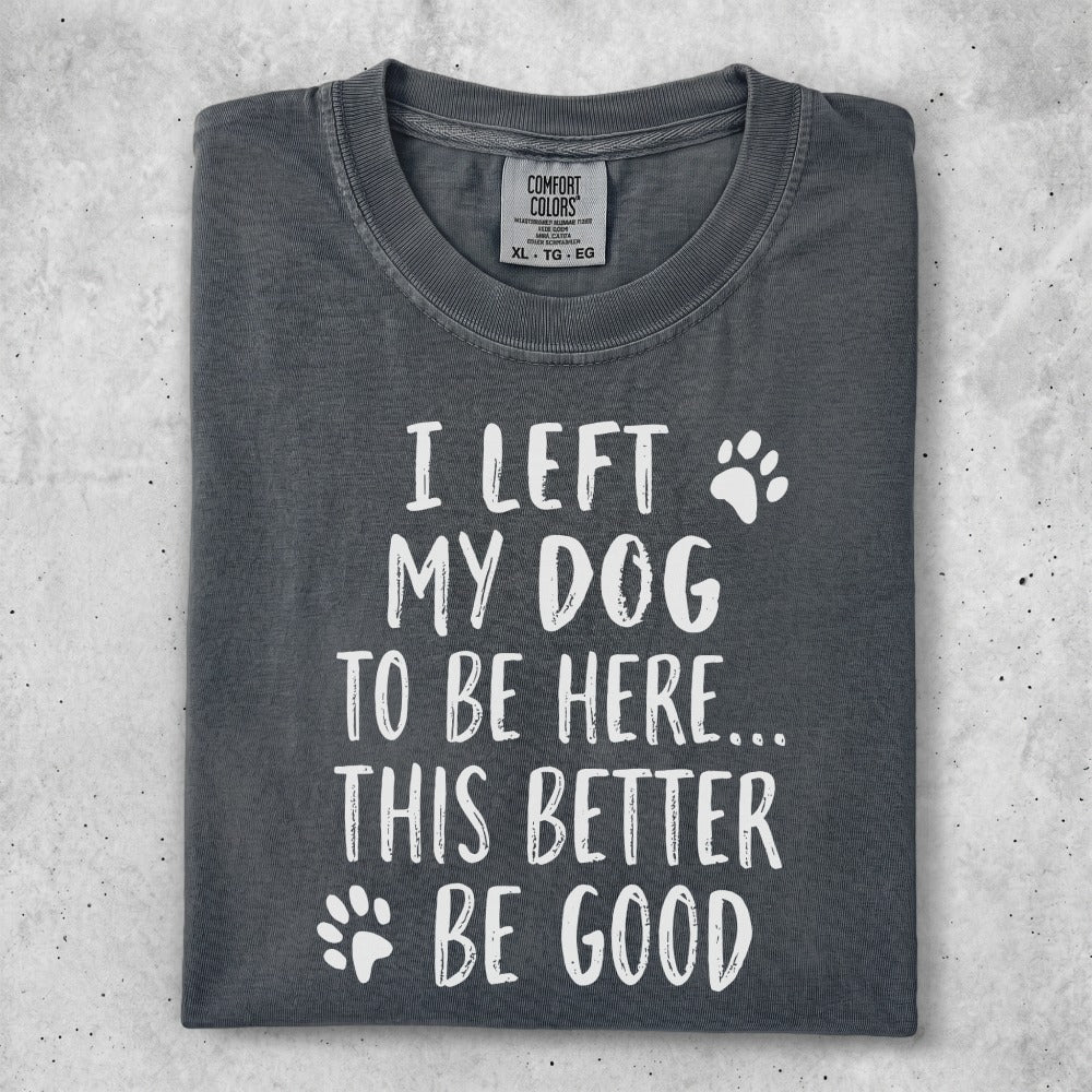 "I left my dog to be here... be good" text on a charcoal t-shirt.