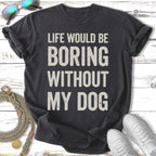 T-shirt with "LIFE WOULD BE BORING WITHOUT MY DOG" text.