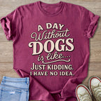 Maroon t-shirt with text "A DAY Without DOGS is like.... JUST KIDDING. I HAVE NO IDEA."