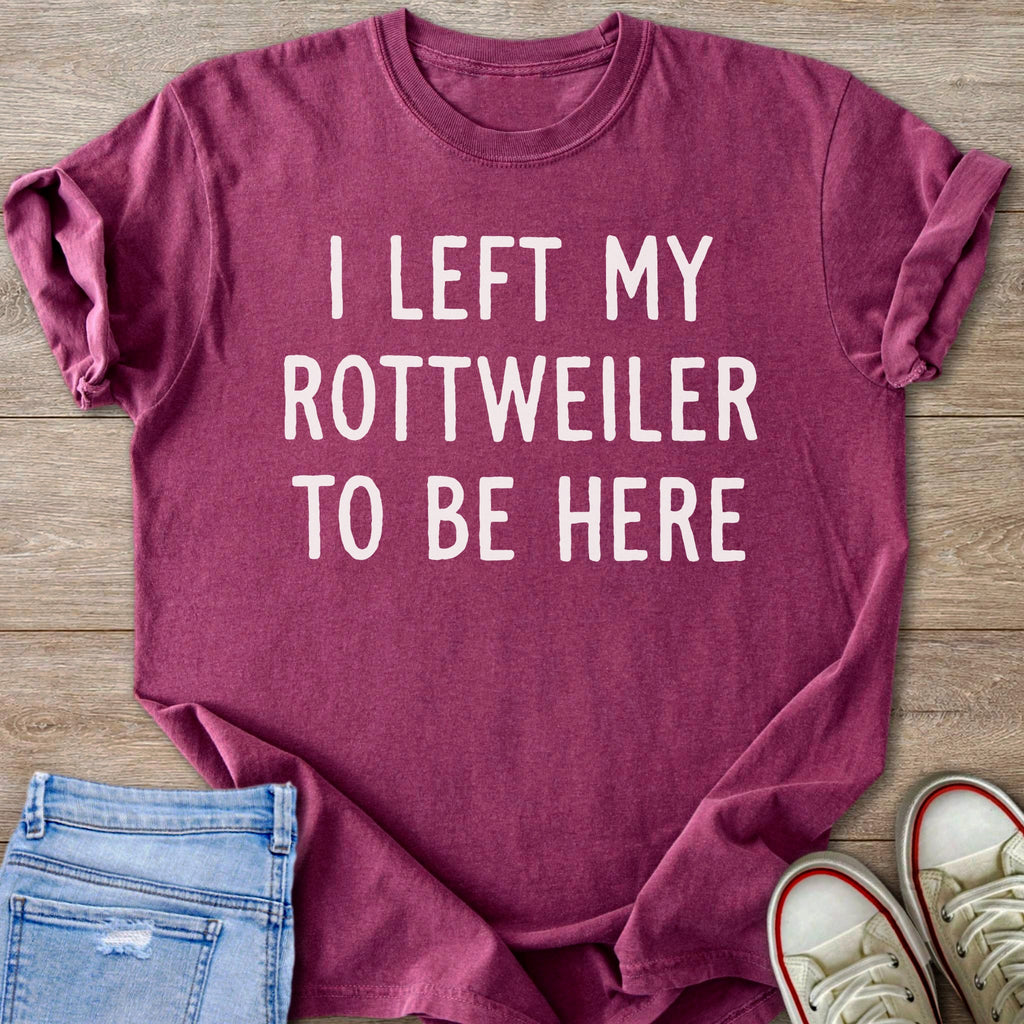 Maroon t-shirt with white text that reads "I LEFT MY ROTTWEILER TO BE HERE".