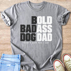 Grey t-shirt with text: Bold Badass Dog Dad, that's just who I am!