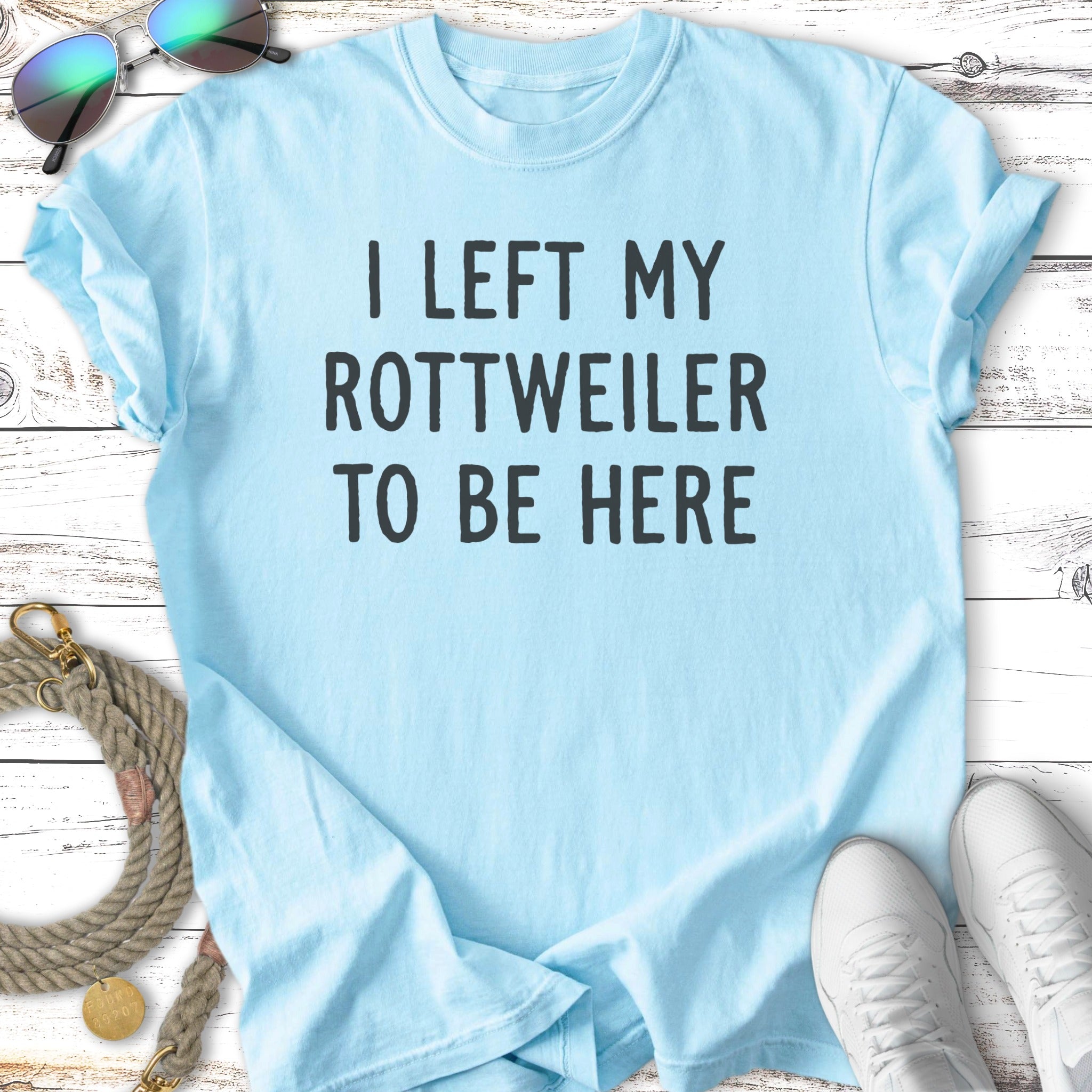 Light blue t-shirt with "I LEFT MY ROTTWEILER TO BE HERE" text.