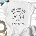 White t-shirt with black line drawing of a dog's head and text "SORRY I HAVE TO GO I MISS MY DOG".